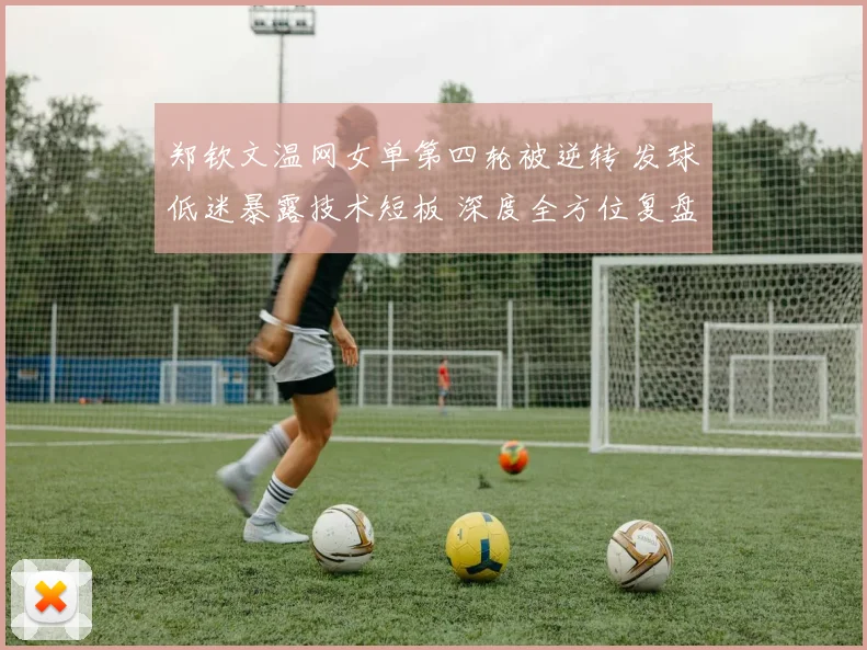 郑钦文温网女单第四轮被逆转 发球低迷暴露技术短板 深度全方位复盘