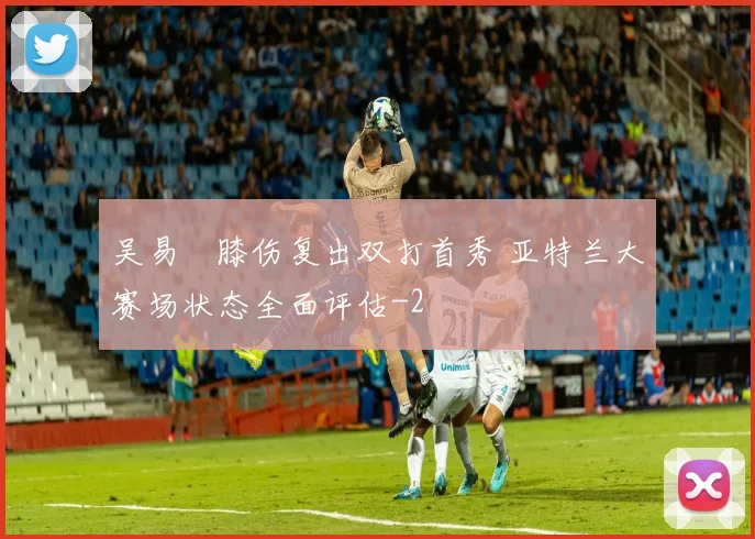 吴易昺膝伤复出双打首秀 亚特兰大赛场状态全面评估