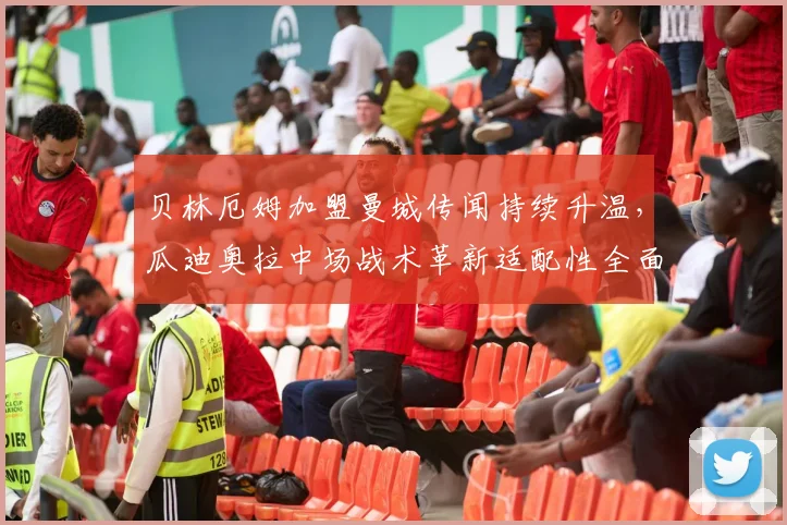 贝林厄姆加盟曼城传闻持续升温，瓜迪奥拉中场战术革新适配性全面审视