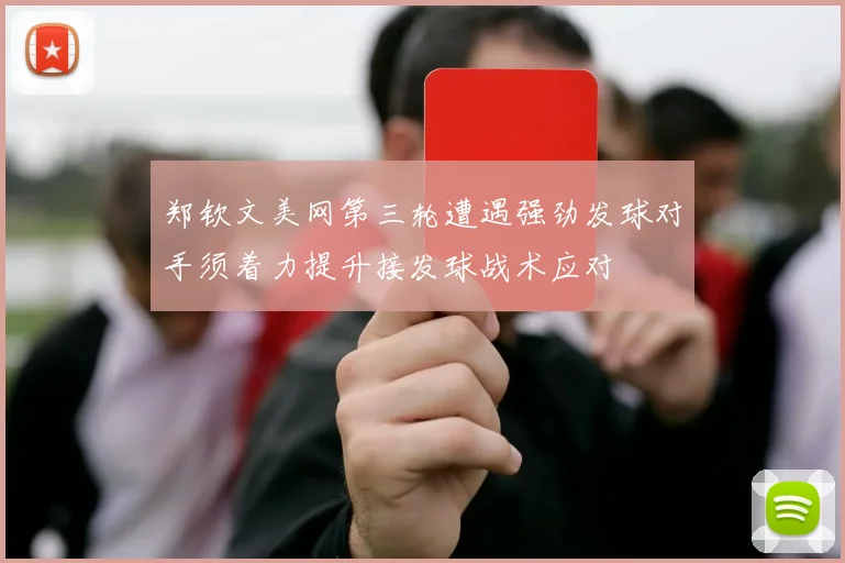 郑钦文美网第三轮遭遇强劲发球对手须着力提升接发球战术应对